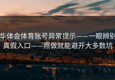 华体会体育账号异常提示——一眼辨别真假入口——照做就能避开大多数坑
