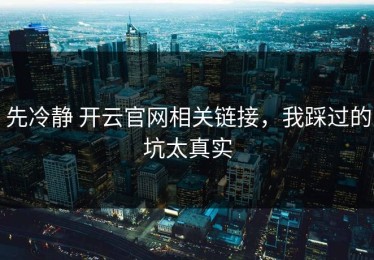 先冷静 开云官网相关链接，我踩过的坑太真实