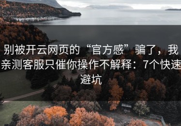 别被开云网页的“官方感”骗了，我亲测客服只催你操作不解释：7个快速避坑