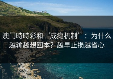 澳门時時彩和‘成瘾机制’：为什么越输越想回本？越早止损越省心