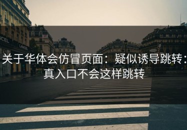 关于华体会仿冒页面：疑似诱导跳转：真入口不会这样跳转