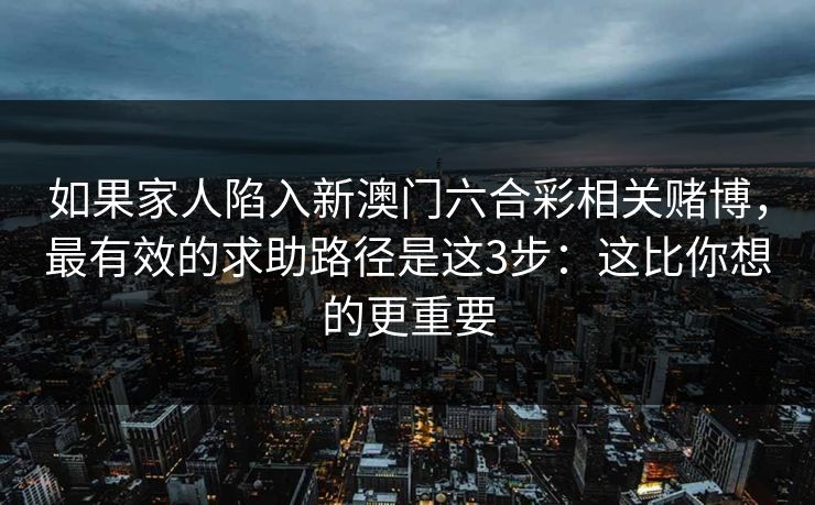 如果家人陷入新澳门六合彩相关赌博，最有效的求助路径是这3步：这比你想的更重要
