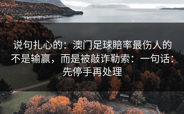 说句扎心的：澳门足球賠率最伤人的不是输赢，而是被敲诈勒索：一句话：先停手再处理