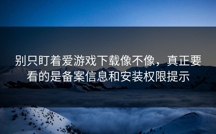 别只盯着爱游戏下载像不像，真正要看的是备案信息和安装权限提示