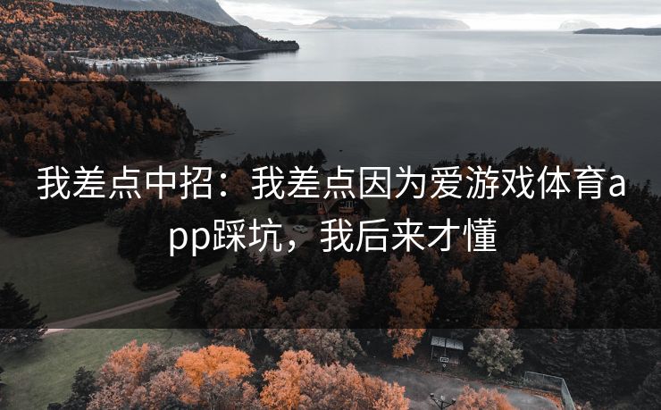 我差点中招：我差点因为爱游戏体育app踩坑，我后来才懂