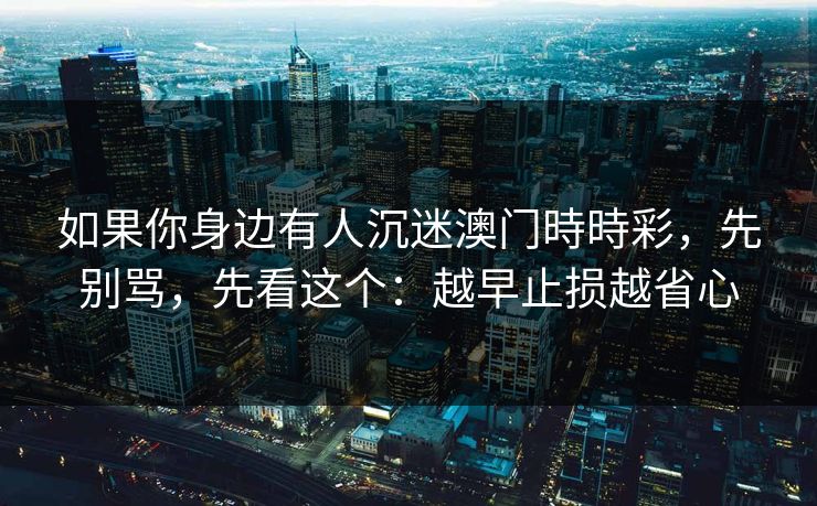 如果你身边有人沉迷澳门時時彩，先别骂，先看这个：越早止损越省心