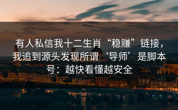 有人私信我十二生肖“稳赚”链接，我追到源头发现所谓‘导师’是脚本号：越快看懂越安全