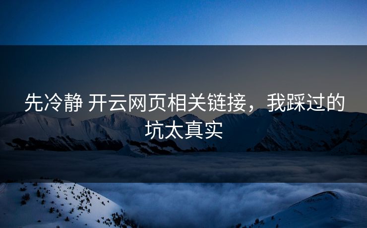 先冷静 开云网页相关链接，我踩过的坑太真实