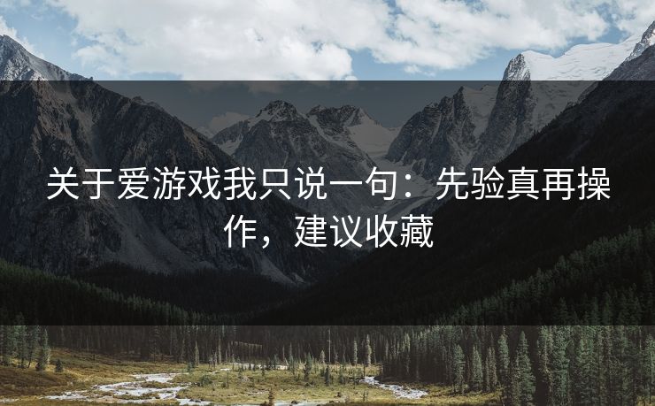 关于爱游戏我只说一句：先验真再操作，建议收藏