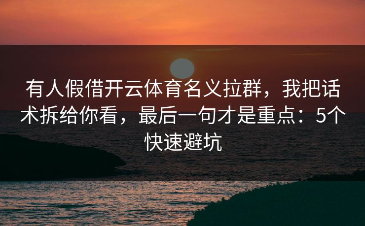 有人假借开云体育名义拉群，我把话术拆给你看，最后一句才是重点：5个快速避坑