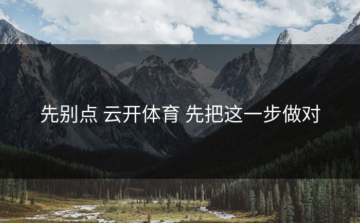 先别点 云开体育 先把这一步做对 先别点 云开体育 先把这一步做对