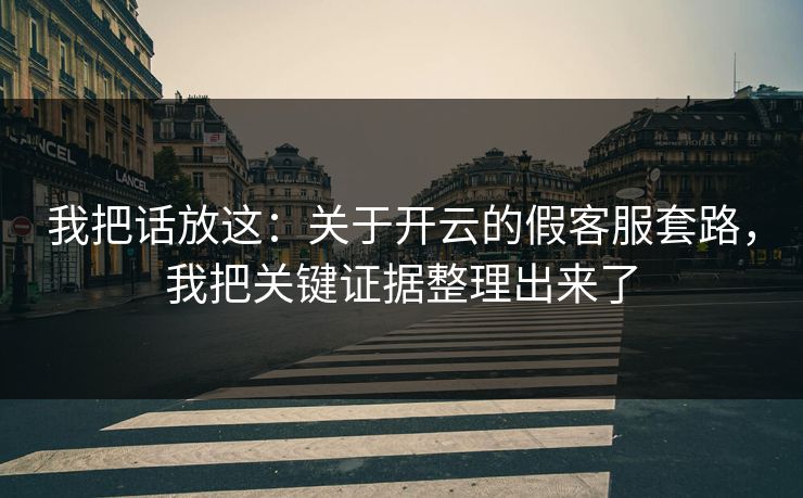 我把话放这：关于开云的假客服套路，我把关键证据整理出来了