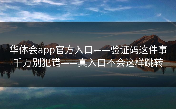 华体会app官方入口——验证码这件事千万别犯错——真入口不会这样跳转