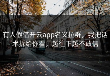 有人假借开云app名义拉群，我把话术拆给你看，越往下越不敢信