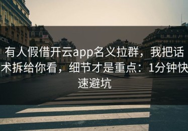 有人假借开云app名义拉群，我把话术拆给你看，细节才是重点：1分钟快速避坑