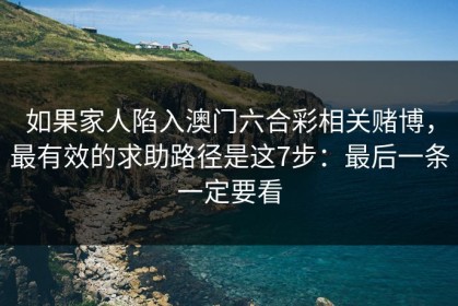 如果家人陷入澳门六合彩相关赌博，最有效的求助路径是这7步：最后一条一定要看