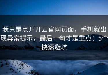 我只是点开开云官网页面，手机就出现异常提示，最后一句才是重点：5个快速避坑