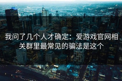 我问了几个人才确定：爱游戏官网相关群里最常见的骗法是这个