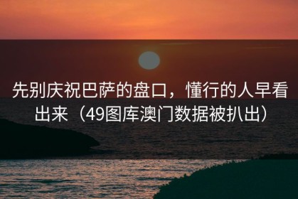 先别庆祝巴萨的盘口，懂行的人早看出来（49图库澳门数据被扒出）