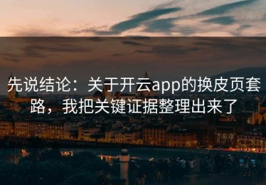 先说结论：关于开云app的换皮页套路，我把关键证据整理出来了