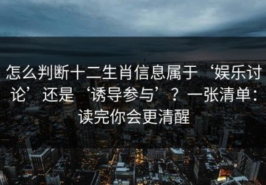 怎么判断十二生肖信息属于‘娱乐讨论’还是‘诱导参与’？一张清单：读完你会更清醒