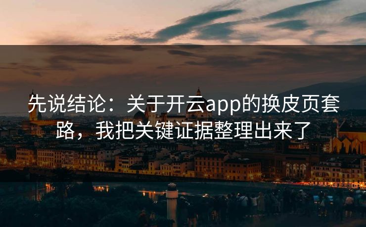 先说结论：关于开云app的换皮页套路，我把关键证据整理出来了