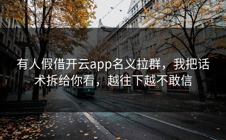 有人假借开云app名义拉群，我把话术拆给你看，越往下越不敢信