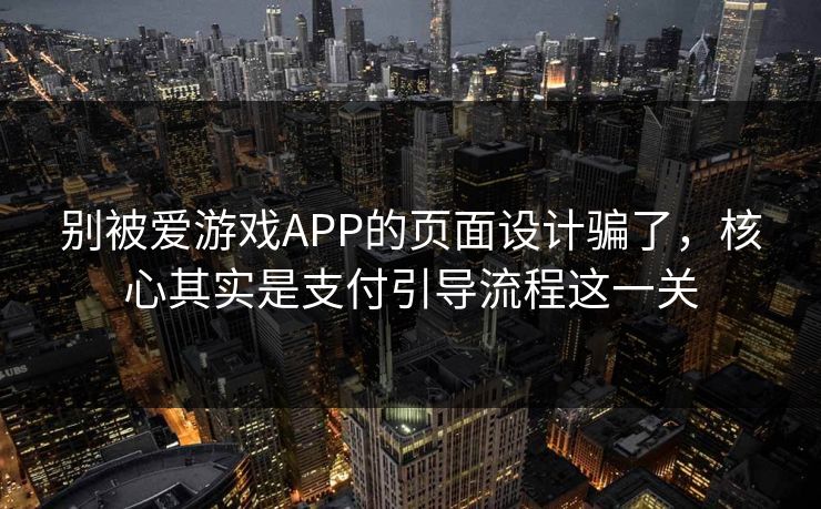 别被爱游戏APP的页面设计骗了，核心其实是支付引导流程这一关