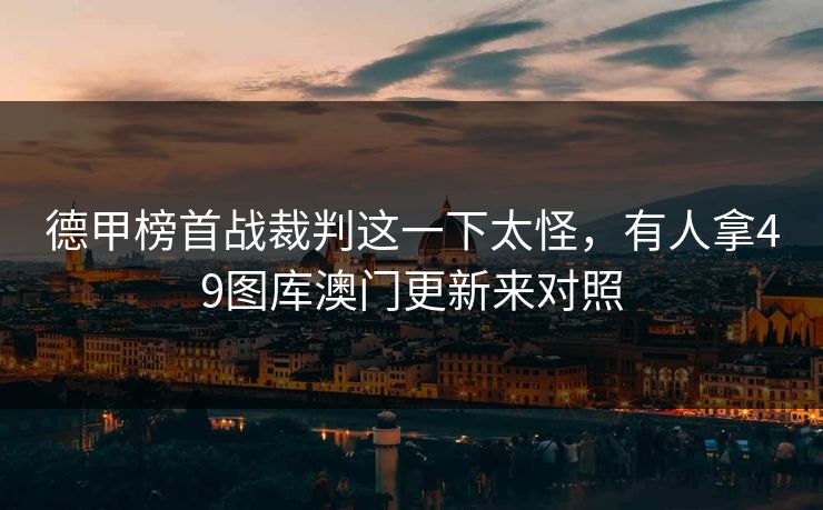 德甲榜首战裁判这一下太怪，有人拿49图库澳门更新来对照