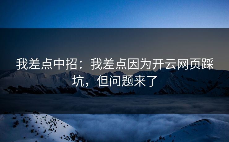我差点中招：我差点因为开云网页踩坑，但问题来了