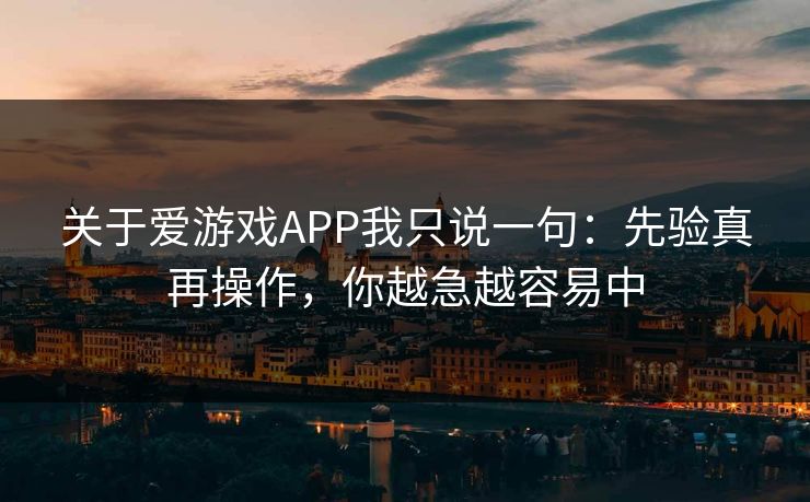 关于爱游戏APP我只说一句：先验真再操作，你越急越容易中