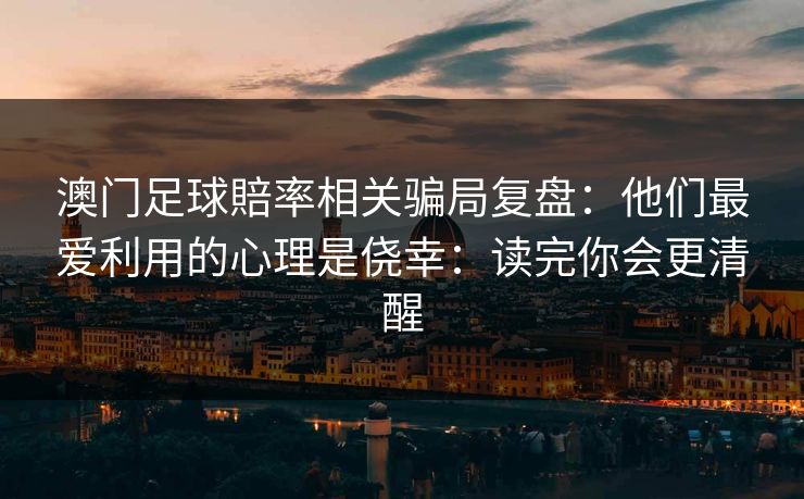 澳门足球賠率相关骗局复盘：他们最爱利用的心理是侥幸：读完你会更清醒