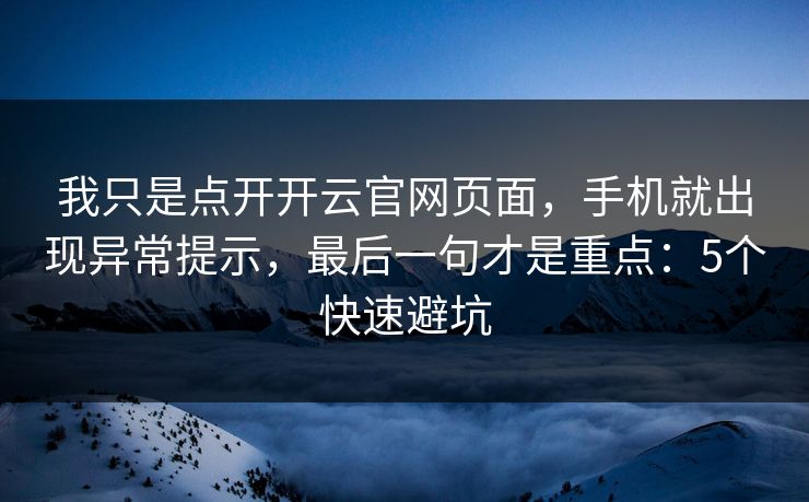 我只是点开开云官网页面，手机就出现异常提示，最后一句才是重点：5个快速避坑
