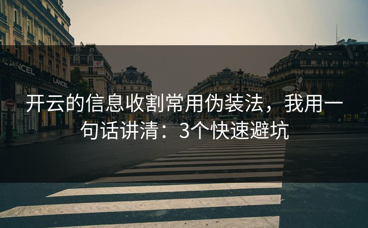 开云的信息收割常用伪装法，我用一句话讲清：3个快速避坑