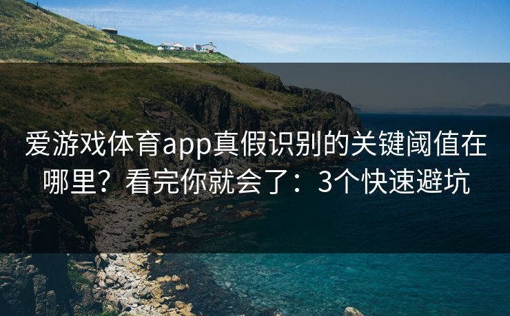 爱游戏体育app真假识别的关键阈值在哪里？看完你就会了：3个快速避坑