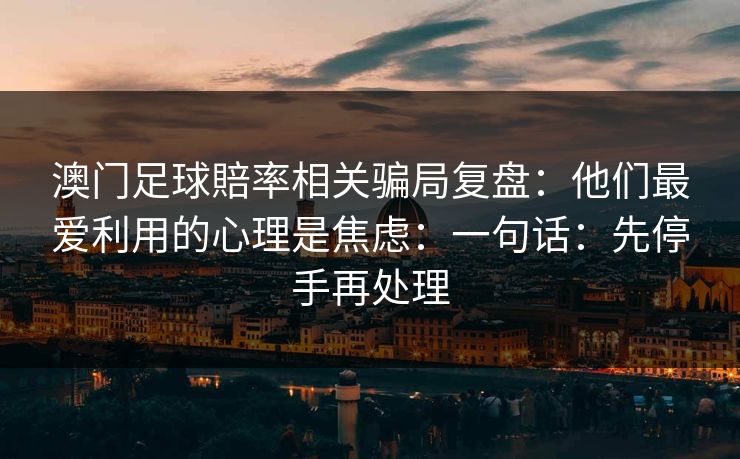 澳门足球賠率相关骗局复盘：他们最爱利用的心理是焦虑：一句话：先停手再处理