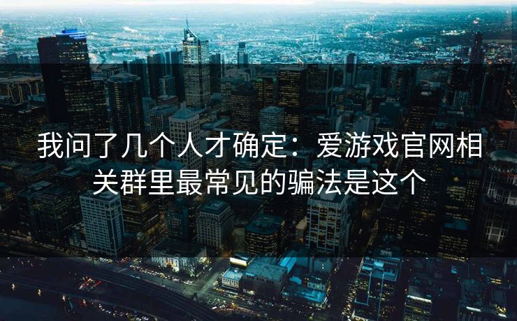 我问了几个人才确定：爱游戏官网相关群里最常见的骗法是这个