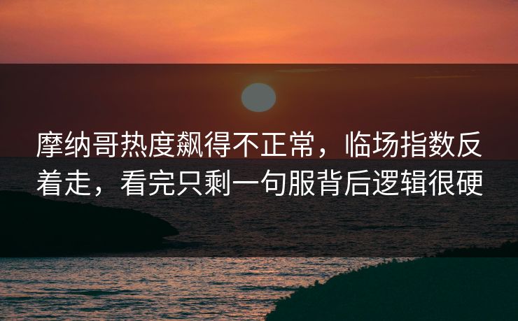 摩纳哥热度飙得不正常，临场指数反着走，看完只剩一句服背后逻辑很硬